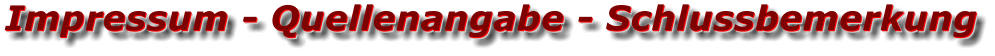 Impressum - Quellenangabe - Schlussbemerkung Impressum - Quellenangabe - Schlussbemerkung Impressum - Quellenangabe - Schlussbemerkung