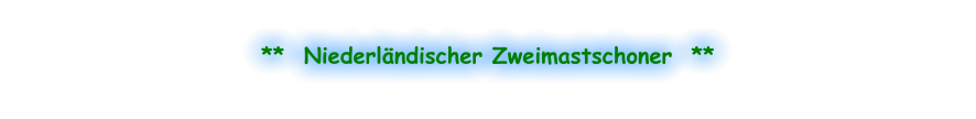 **  Niederländischer Zweimastschoner  **