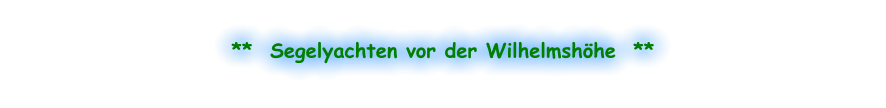 **  Segelyachten vor der Wilhelmshöhe  **