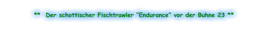 **  Der schottischer Fischtrawler “Endurance” vor der Buhne 23 **