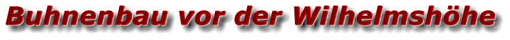 Buhnenbau vor der Wilhelmshöhe Buhnenbau vor der Wilhelmshöhe Buhnenbau vor der Wilhelmshöhe