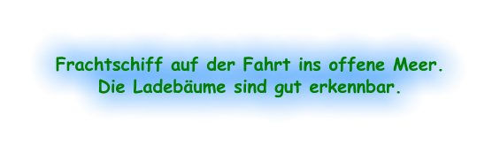 Frachtschiff auf der Fahrt ins offene Meer. Die Ladebäume sind gut erkennbar.
