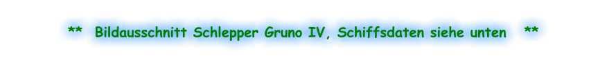 **  Bildausschnitt Schlepper Gruno IV, Schiffsdaten siehe unten   **