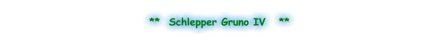 **  Schlepper Gruno IV   **