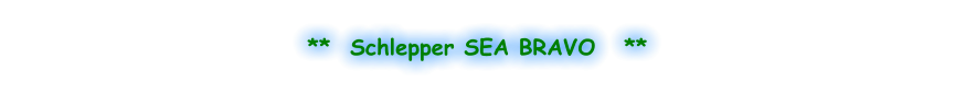**  Schlepper SEA BRAVO   **
