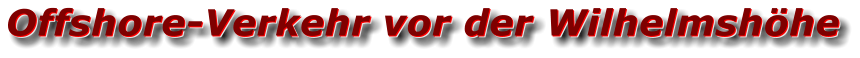 Offshore-Verkehr vor der Wilhelmshöhe Offshore-Verkehr vor der Wilhelmshöhe Offshore-Verkehr vor der Wilhelmshöhe